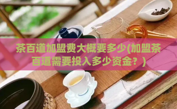 茶百道加盟费大概要多少(加盟茶百道需要投入多少资金？)  第1张
