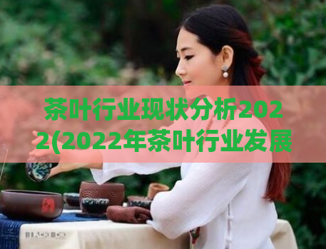 茶叶行业现状分析2022(2022年茶叶行业发展趋势分析)  第1张