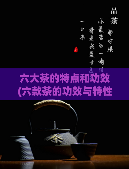 六大茶的特点和功效(六款茶的功效与特性比较)  第1张
