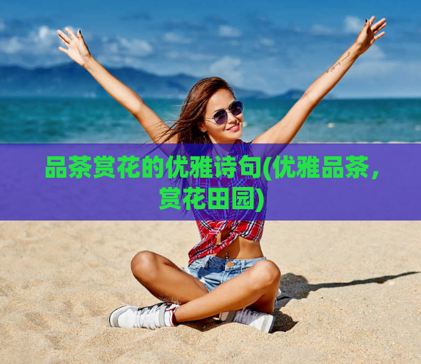 品茶赏花的优雅诗句(优雅品茶，赏花田园)  第1张