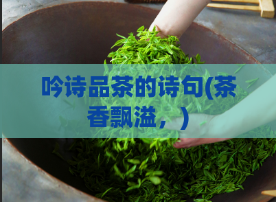 吟诗品茶的诗句(茶香飘溢，)  第1张