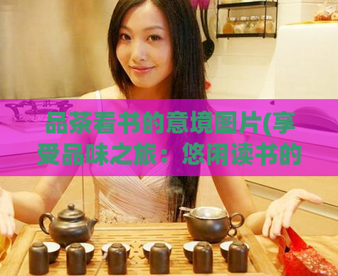 品茶看书的意境图片(享受品味之旅：悠闲读书的惬意体验)  第1张