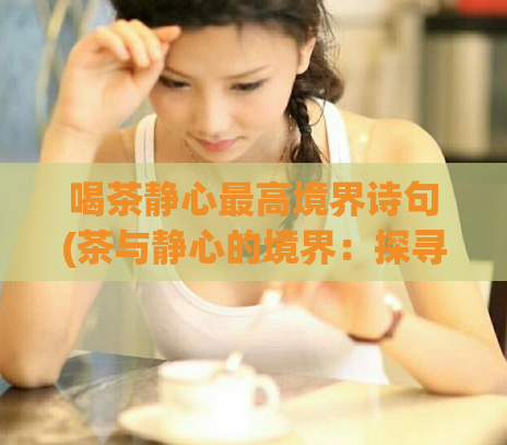 喝茶静心最高境界诗句(茶与静心的境界：探寻最高境界的诗句)  第1张