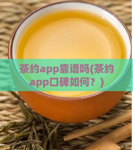 茶约app靠谱吗(茶约app口碑如何？)  第1张