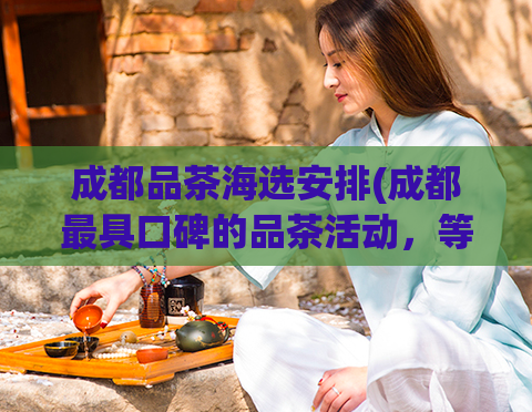 成都品茶海选安排(成都最具口碑的品茶活动，等你来参与！)  第1张