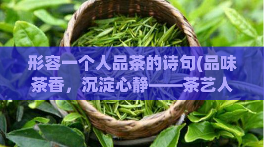 形容一个人品茶的诗句(品味茶香，沉淀心静——茶艺人生)  第1张
