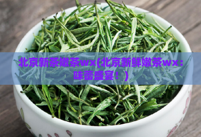 北京新茶嫩茶wx(北京新鲜嫩茶wx：味蕾盛宴！)  第1张