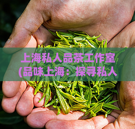 上海私人品茶工作室(品味上海：探寻私人品茶工作室的茶道文化)  第1张