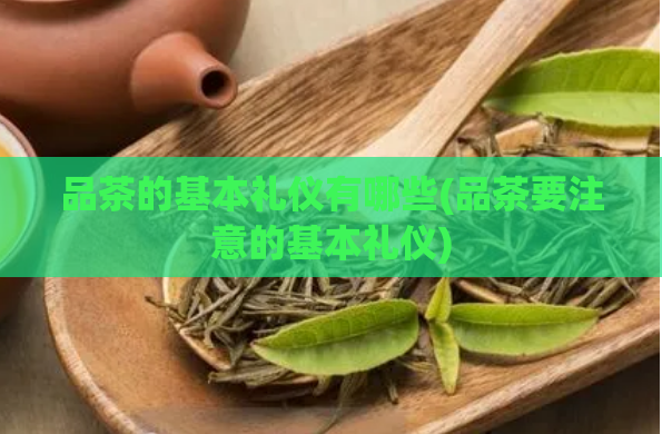 品茶的基本礼仪有哪些(品茶要注意的基本礼仪)  第1张