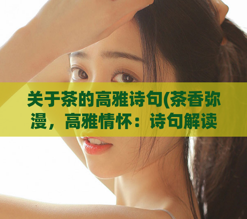 关于茶的高雅诗句(茶香弥漫，高雅情怀：诗句解读与分享)  第1张