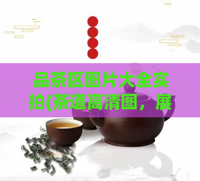 品茶区图片大全实拍(茶道高清图，展示品茶区美景)  第1张