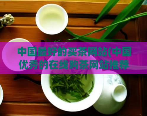 中国最好的买茶网站(中国优秀的在线购茶网站推荐)  第1张
