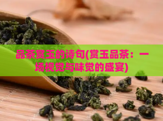 品茶赏玉的诗句(赏玉品茶：一场视觉与味觉的盛宴)  第1张