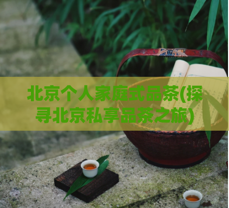 北京个人家庭式品茶(探寻北京私享品茶之旅)  第1张