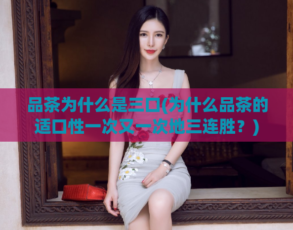 品茶为什么是三口(为什么品茶的适口性一次又一次地三连胜？)  第1张