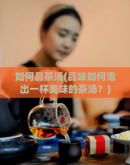 如何品茶汤(品味如何泡出一杯美味的茶汤？)  第1张