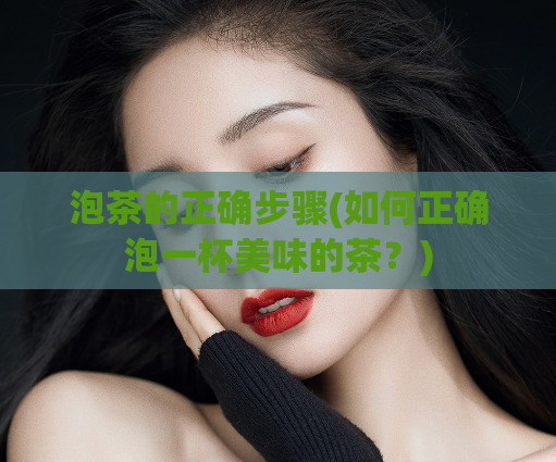 泡茶的正确步骤(如何正确泡一杯美味的茶？)  第1张
