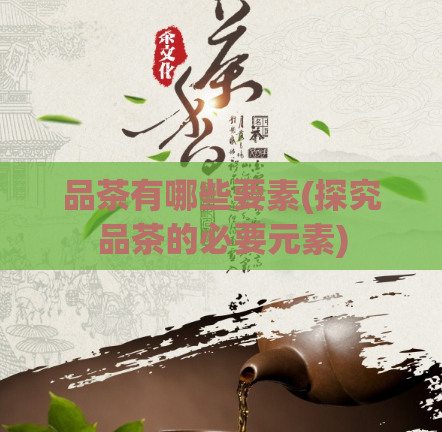 品茶有哪些要素(探究品茶的必要元素)  第1张