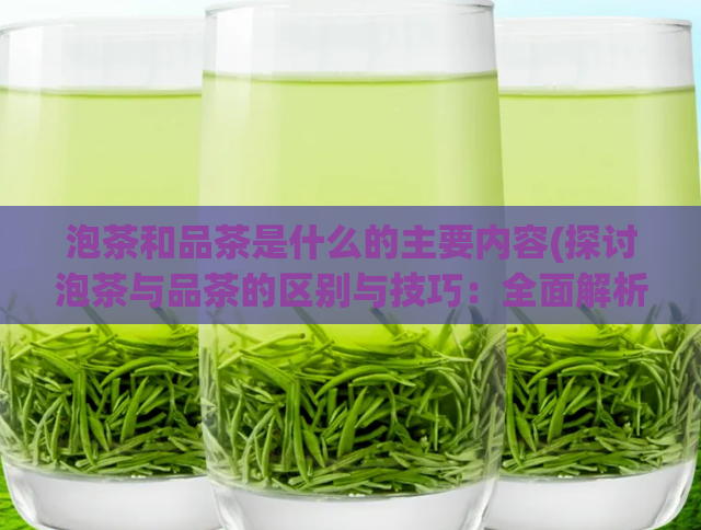 泡茶和品茶是什么的主要内容(探讨泡茶与品茶的区别与技巧：全面解析茶叶冲泡方法)  第1张