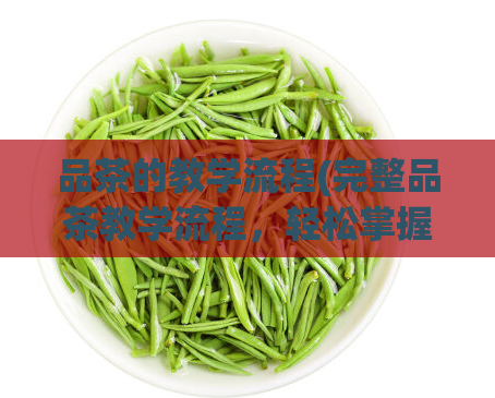 品茶的教学流程(完整品茶教学流程，轻松掌握品茶技巧)  第1张
