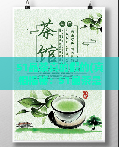 51品茶真的假的(真相揭秘：51品茶是否靠谱？)  第1张
