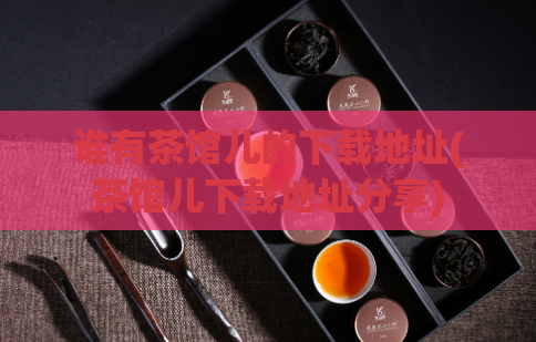 谁有茶馆儿的下载地址(茶馆儿下载地址分享)  第1张