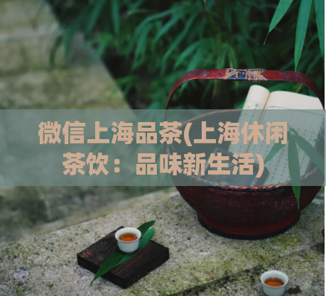 微信上海品茶(上海休闲茶饮：品味新生活)  第1张