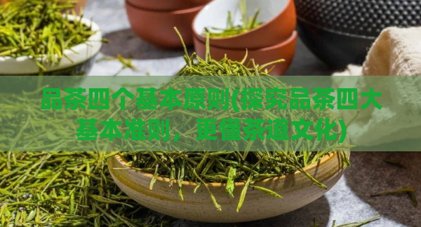品茶四个基本原则(探究品茶四大基本准则，更懂茶道文化)  第1张