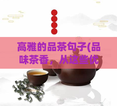 高雅的品茶句子(品味茶香，从这些优美的品茶句子开始)  第1张