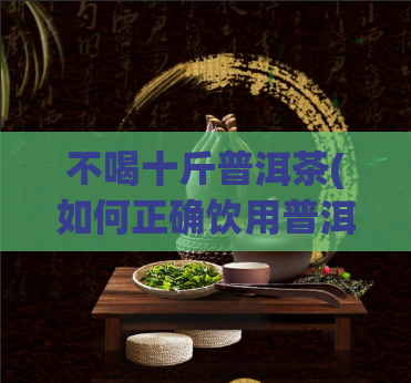 不喝十斤普洱茶(如何正确饮用普洱茶，享受健康的身体？)  第1张