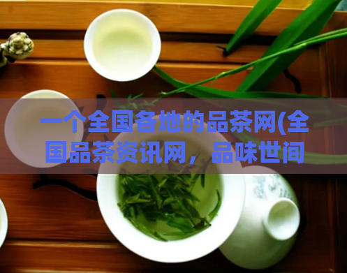 一个全国各地的品茶网(全国品茶资讯网，品味世间好茶)  第1张