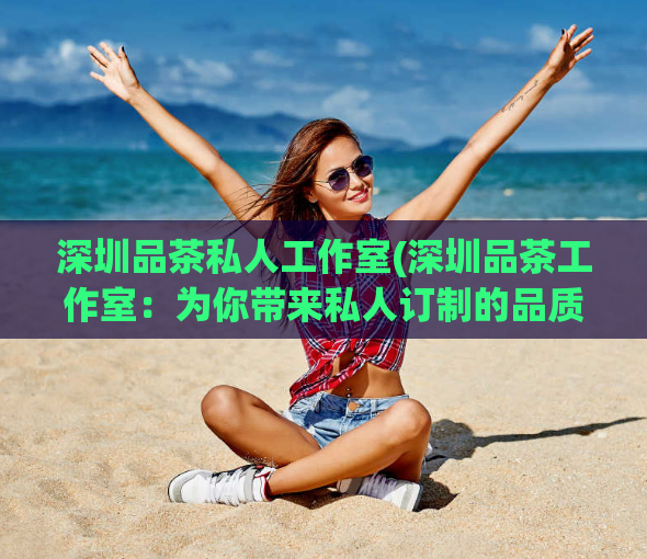 深圳品茶私人工作室(深圳品茶工作室：为你带来私人订制的品质香茶)  第1张