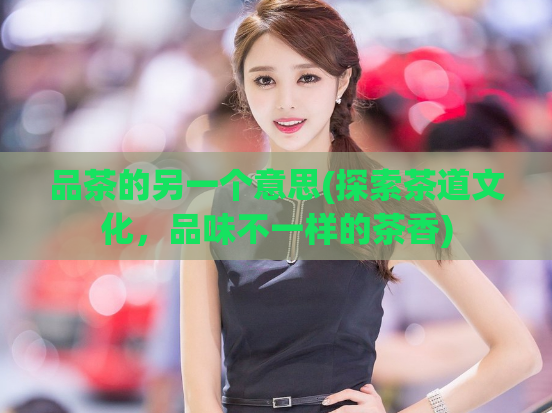 品茶的另一个意思(探索茶道文化，品味不一样的茶香)  第1张