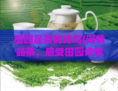 田园品茶的诗句(闲情品茶，感受田园诗情)  第1张