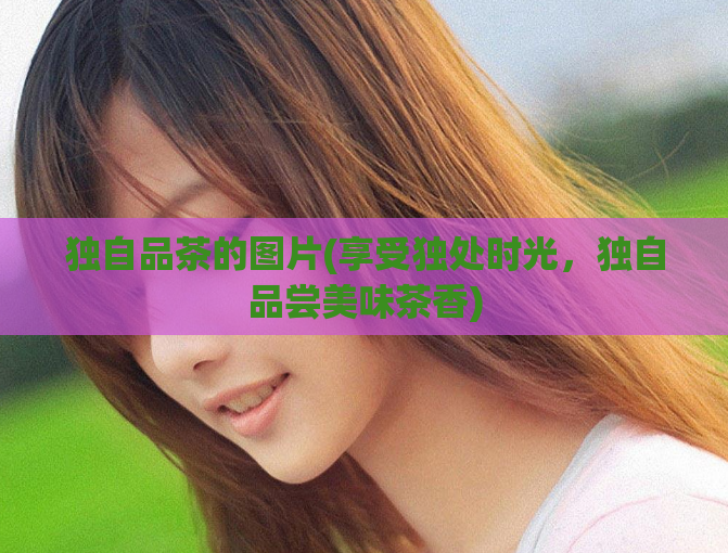 独自品茶的图片(享受独处时光，独自品尝美味茶香)  第1张