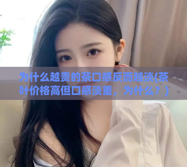 为什么越贵的茶口感反而越淡(茶叶价格高但口感淡重，为什么？)  第1张