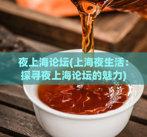 夜上海论坛(上海夜生活：探寻夜上海论坛的魅力)  第1张