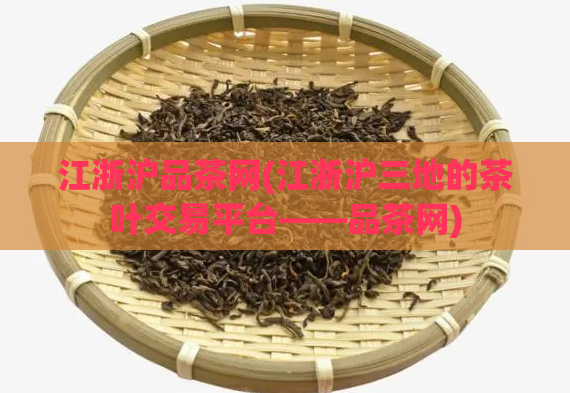 江浙沪品茶网(江浙沪三地的茶叶交易平台——品茶网)  第1张