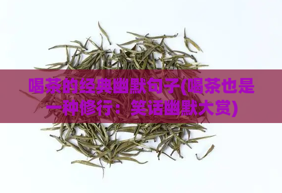 喝茶的经典幽默句子(喝茶也是一种修行：笑话幽默大赏)  第1张