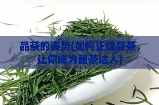 品茶的姿势(如何正确品茶，让你成为品茶达人)  第1张