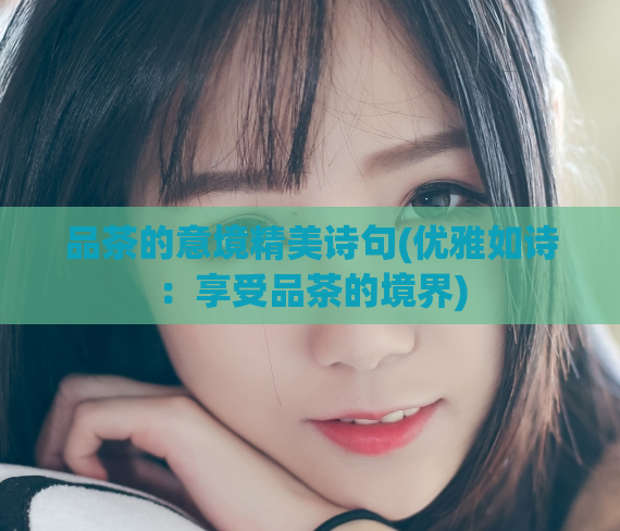 品茶的意境精美诗句(优雅如诗：享受品茶的境界)  第1张