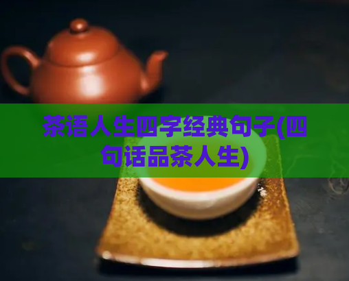 茶语人生四字经典句子(四句话品茶人生)  第1张