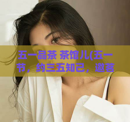 五一品茶 茶馆儿(五一节，约三五知己，邀茗品茶)  第1张