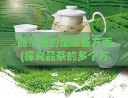 品茶品的是哪些方面(探究品茶的多个方面)  第1张