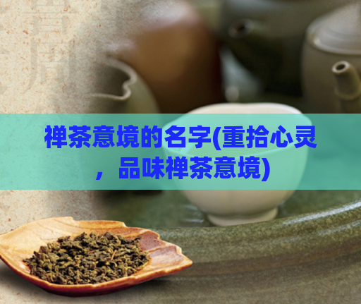 禅茶意境的名字(重拾心灵，品味禅茶意境)  第1张