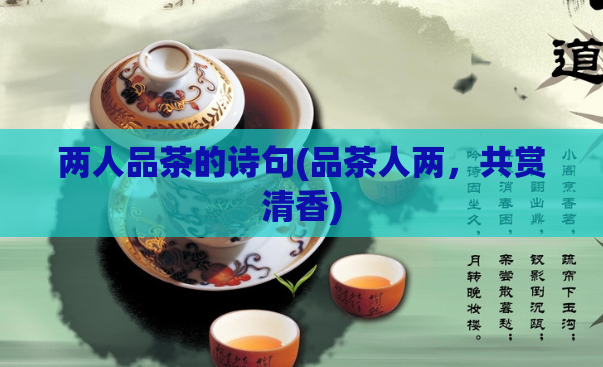 两人品茶的诗句(品茶人两，共赏清香)  第1张