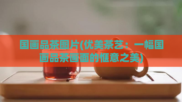 国画品茶图片(优美茶艺：一幅国画品茶画面的惬意之美)  第1张