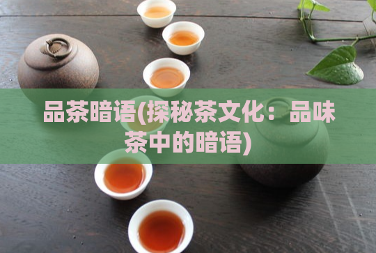 品茶暗语(探秘茶文化：品味茶中的暗语)  第1张