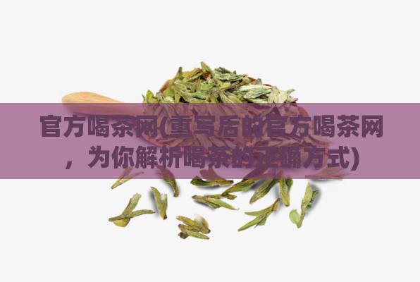 官方喝茶网(重写后的官方喝茶网，为你解析喝茶的正确方式)  第1张