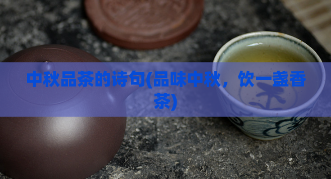 中秋品茶的诗句(品味中秋，饮一盏香茶)  第1张